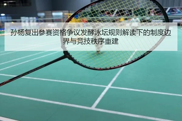 孙杨复出参赛资格争议发酵泳坛规则解读下的制度边界与竞技秩序重建