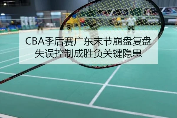 CBA季后赛广东末节崩盘复盘 失误控制成胜负关键隐患